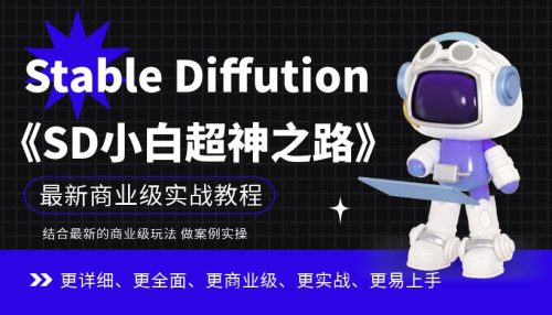 （第2259期）Stable Diffution小白超神之路：超详细AI绘画实操课，手把手带你掌握Stable Diffution商业级玩法