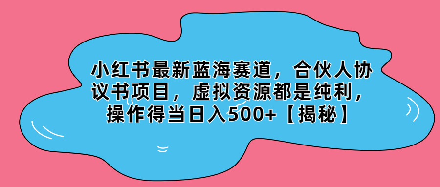 （第2343期）小红书最新蓝海赛道，合伙人协议书项目，虚拟资源都是纯利，操作得当日入500+【揭秘】