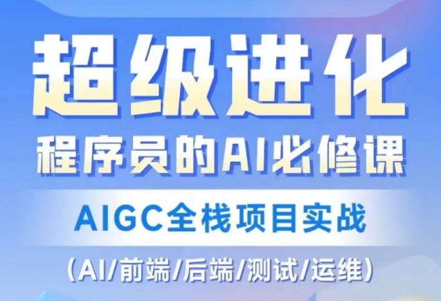 （第5030期）程序员的AI必修课，AIGC全栈项目实战（AI/前端/后端/测试/运维)