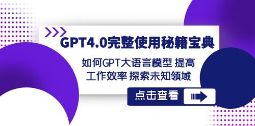 （第5233期）GPT4.0完整使用-秘籍宝典：如何GPT大语言模型 提高工作效率 探索未知领域