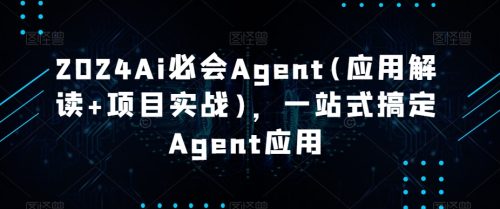 （第5875期）2024Ai必会Agent(应用解读+项目实战)，一站式搞定Agent应用