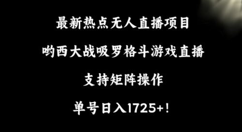 （第5944期）最新热点无人直播项目，哟西大战吸罗格斗游戏直播，支持矩阵操作，单号日入1725+