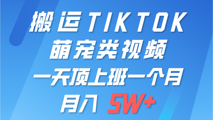 （第7505期）一键搬运TIKTOK萌宠类视频 一部手机即可操作 所有平台均可发布 轻松月入5W+