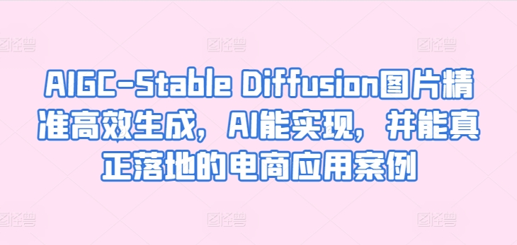 （第7977期）AIGC-Stable Diffusion图片精准高效生成，AI能实现，并能真正落地的电商应用案例