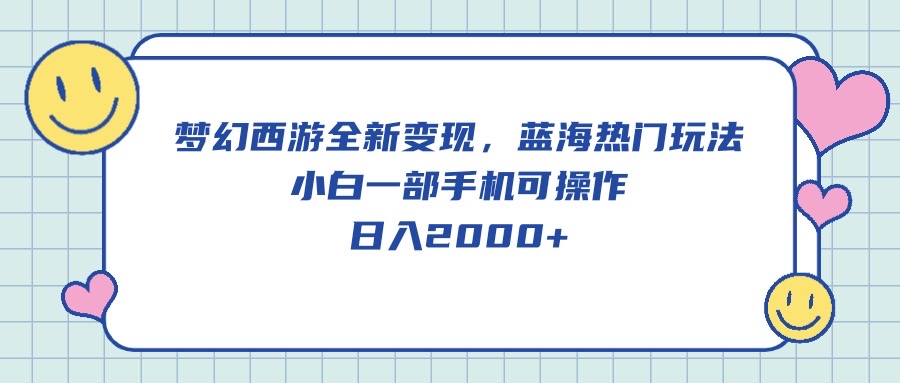 （第8237期）梦幻西游全新变现，蓝海热门玩法，小白一部手机可操作，日入2000+