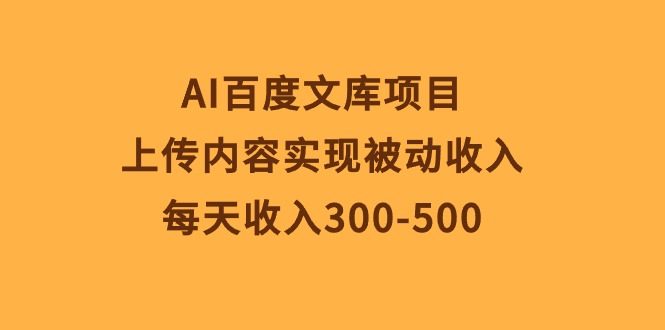 （第8310期）AI百度文库项目，上传内容实现被动收入，每天收入300-500