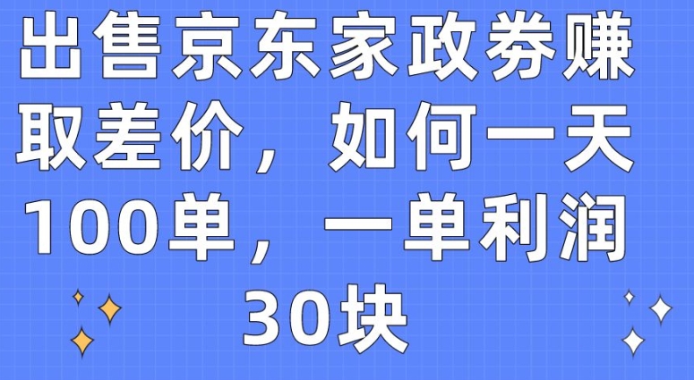 （第8106期）出售京东家政劵赚取差价，如何一天100单，一单利润30块
